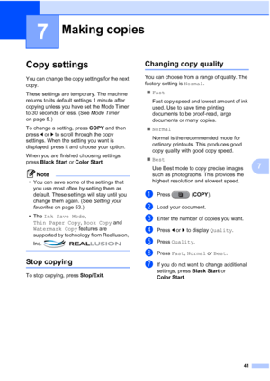 Page 22741
7
7
Copy settings7
You can change the copy settings for the next 
copy.
These settings are temporary. The machine 
returns to its default settings 1 minute after 
copying unless you have set the Mode Timer 
to 30 seconds or less. (See Mode Timer 
on page 5.)
To change a setting, press  COPY and then 
press  dor c to scroll through the copy 
settings. When the setting you want is 
displayed, press it and choose your option.
When you are finished choosing settings, 
press  Black Start  or Color Start ....