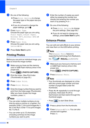 Page 242Chapter 8
56
dDo one of the following:  Press  Print Setting  to change 
the paper type or the paper size you 
are using.
 If you do not want to change the 
paper settings, go to  g.
ePress  Paper Type .
Choose the paper type you are using, 
Plain Paper , Inkjet Paper , 
Brother BP71 , Brother BP61  or 
Other Glossy .
fPress Paper Size .
Choose the paper size you are using, 
Letter or  A4.
gPress Color Start  to print.
Printing Photos8
Before you can print an individual image, you 
have to know the...
