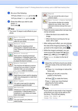 Page 243PhotoCapture Center™: Printing photos from a memory card or USB Flash memory drive57
8
eDo one of the following: If you chose Enhance, go to step f.
 If you chose Trim, go to step g.
fPress the effect you wish to add.
Press  OK.
Go to step h.
Note
• You have 10 ways to add effects to your 
photo. • There are some cases when red-eye may 
not be removed.
• When the face is too small in the  image.
• When the face is turning too far up,  down, left or right.
• After adding each effect, you can enlarge...