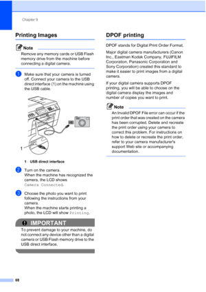 Page 254Chapter 9
68
Printing Images9
Note
Remove any memory cards or USB Flash 
memory drive from the machine before 
connecting a digital camera.
 
aMake sure that your camera is turned 
off. Connect your camera to the USB 
direct interface (1) on the machine using 
the USB cable.
 
1 USB direct interface
bTurn on the camera.
When the machine has recognized the 
camera, the LCD shows 
Camera Connected .
cChoose the photo you want to print 
following the instructions from your 
camera.
When the machine starts...