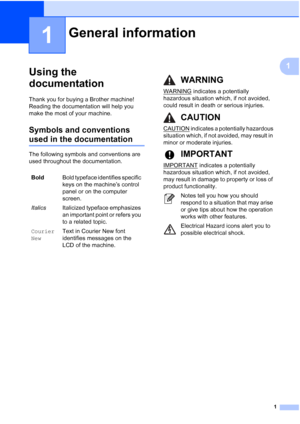 Page 321
1
1
Using the 
documentation
1
Thank you for buying a Brother machine! 
Reading the documentation will help you 
make the most of your machine. 
Symbols and conventions 
used in the documentation1
The following symbols and conventions are 
used throughout the documentation.
General information1
BoldBold typeface identifies specific 
keys on the machine’s control 
panel or on the computer 
screen.
Italics Italicized typeface emphasizes 
an important point or refers you 
to a related topic.
Courier...