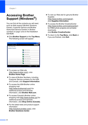 Page 35Chapter 1
4
Accessing Brother 
Support (Windows
®)1
You can find all the contacts you will need, 
such as Web support (Brother Solutions 
Center), Customer Service and Brother 
Authorized Service Centers in  Brother 
numbers  on page i and on the Installation 
CD-ROM.
 Click  Brother Support  on the Top Menu . 
The following screen will appear:
 
 To access our Web site 
(http://www.brother.com/
), click 
Brother Home Page .
 To view all Brother Numbers, including 
Customer Service numbers for the USA...