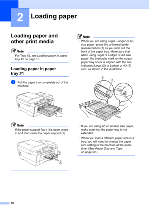 Page 4110
2
Loading paper and 
other print media
2
Note
For Tray #2, see Loading paper in paper 
tray #2 on page 13.
 
Loading paper in paper 
tray #12
aPull the paper tray completely out of the 
machine.
 
Note
If the paper support flap (1) is open, close 
it, and then close the paper support (2).
 
 
Note
• When you are using Legal, Ledger or A3 
size paper, press the universal guide 
release button (1) as you slide out the 
front of the paper tray. Make sure that 
when using Legal or Ledger or A3 size...