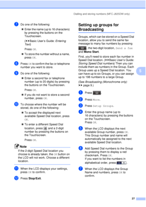Page 33Dialling and storing numbers (MFC-J825DW only)27
5
gDo one of the following: Enter the name (up to 16 characters) 
by pressing the buttons on the 
Touchscreen.
(uu Basic User’s Guide:  Entering 
Text )
Press  OK.
 To store the number without a name, 
press  OK.
hPress  OK to confirm the fax or telephone 
number you want to store.
iDo one of the following:
 Enter a second fax or telephone 
number (up to 20 digits) by pressing 
the buttons on the Touchscreen.
Press  OK.
 If you do not want to store a...