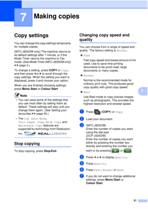 Page 3731
7
7
Copy settings7
You can change the copy settings temporarily 
for multiple copies.
(MFC-J825DW only) The machine returns to 
its default settings after 1 minute, or if the 
Mode Timer returns the machine to Fax 
mode. (See Mode Timer (MFC-J825DW only) 
uu page 3.)
To change a setting, press  COPY or Copy, 
and then press d orc to scroll through the 
copy settings. When the setting you want is 
displayed, press it and choose your option.
When you are finished choosing settings, 
press  Mono Start...