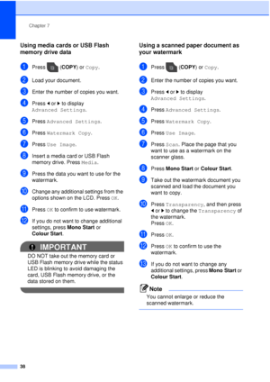 Page 44Chapter 7
38
Using media cards or USB Flash 
memory drive data
7
aPress ( COPY) or Copy.
bLoad your document. 
cEnter the number of copies you want.
dPress  dor c to display 
Advanced Settings .
ePress Advanced Settings .
fPress Watermark Copy .
gPress Use Image .
hInsert a media card or USB Flash 
memory drive. Press Media .
iPress the data you want to use for the 
watermark.
jChange any additional settings from the 
options shown on the LCD. Press  OK.
kPress OK to confirm to use watermark.
lIf you do...