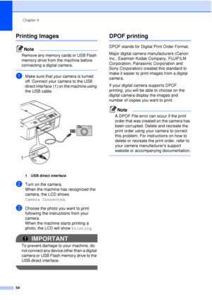 Page 60Chapter 9
54
Printing Images9
Note
Remove any memory cards or USB Flash 
memory drive from the machine before 
connecting a digital camera.
 
aMake sure that your camera is turned 
off. Connect your camera to the USB 
direct interface (1) on the machine using 
the USB cable.
 
1 USB direct interface
bTurn on the camera.
When the machine has recognized the 
camera, the LCD shows 
Camera Connected .
cChoose the photo you want to print 
following the instructions from your 
camera.
When the machine starts...