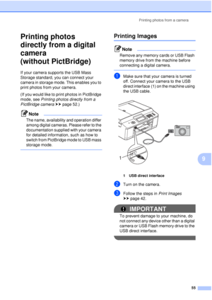 Page 61Printing photos from a camera55
9
Printing photos 
directly from a digital 
camera 
(without PictBridge)
9
If your camera supports the USB Mass 
Storage standard, you can connect your 
camera in storage mode. This enables you to 
print photos from your camera.
(If you would like to print photos in PictBridge 
mode, see Printing photos directly from a 
PictBridge camera uu page 52.) 
Note
The name, availability and operation differ 
among digital cameras. Please refer to the 
documentation supplied with...