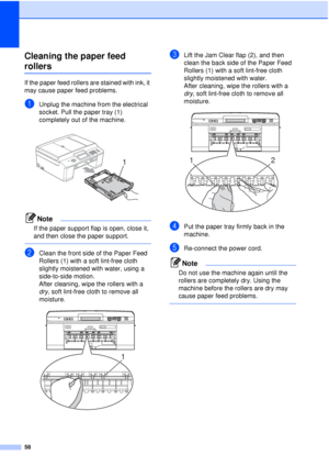 Page 6458
Cleaning the paper feed 
rollersA
If the paper feed rollers are stained with ink, it 
may cause paper feed problems.
aUnplug the machine from the electrical 
socket. Pull the paper tray (1) 
completely out of the machine.
 
Note
If the paper support flap is open, close it, 
and then close the paper support.
 
bClean the front side of the Paper Feed 
Rollers (1) with a soft lint-free cloth 
slightly moistened with water, using a 
side-to-side motion.
After cleaning, wipe the rollers with a 
dry, soft...