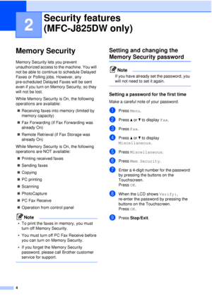 Page 104
2
Memory Security2
Memory Security lets you prevent 
unauthorized access to the machine. You will 
not be able to continue to schedule Delayed 
Faxes or Polling jobs. However, any 
pre-scheduled Delayed Faxes will be sent 
even if you turn on Memory Security, so they 
will not be lost.
While Memory Security is On, the following 
operations are available: Receiving faxes into memory (limited by 
memory capacity)
 Fax Forwarding (if Fax Forwarding was 
already On)
 Remote Retrieval (if Fax Storage was...