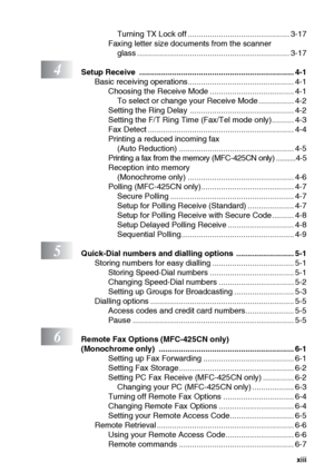 Page 15xiii
Turning TX Lock off .............................................. 3-17
Faxing letter size documents from the scanner  glass ..................................................................... 3-17
4Setup Receive  ...................................................................... 4-1 Basic receiving operations ................................................ 4-1Choosing the Receive Mode ...................................... 4-1To select or change your Receive Mode ................ 4-2
Setting...