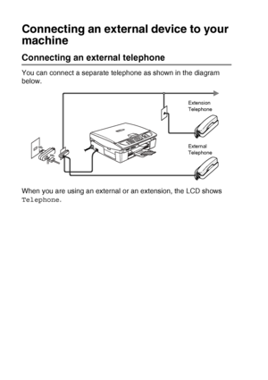 Page 156A - 4   APPENDIX A
Connecting an extern al device to your 
machine
Connecting an external telephone
You can connect a separate telephone as shown in the diagram 
below.
When you are using an external or an extension, the LCD shows 
Telephone .
Extension 
Telephone
External 
Telephone
 