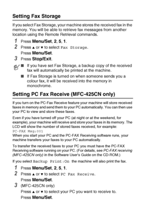 Page 78
6 - 2   REMOTE FAX OPTIONS (MFC-425CN ONLY)
Setting Fax Storage
If you select Fax Storage, your machine stores the received fax in the 
memory. You will be able to retrieve fax messages from another 
location using the Remote Retrieval commands.
1Press Menu/Set, 2, 5, 1. 
2Press ▲ or ▼ to select  Fax Storage .
Press 
Menu/Set.
3Press Stop/Exit.
Setting PC Fax Receive (MFC-425CN only)
If you turn on the PC-Fax Receive feature your machine will store received 
faxes in memory and send them to your PC...