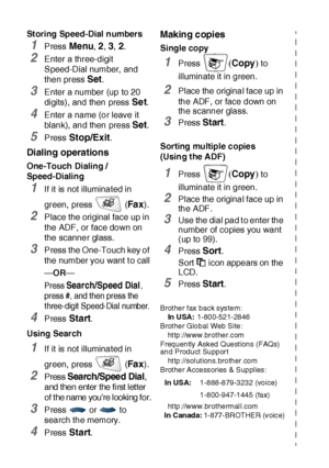 Page 13xii   
Storing Speed-Dial numbers
1Press Menu, 2, 3, 2.
2Enter a three-digit 
Speed-Dial number,  and 
then press 
Set.
3Enter a number (up to 20 
digits), and then press 
Set.
4Enter a name (or leave it 
blank), and then press 
Set.
5Press Stop/Exit.
Dialing operations
One-Touch Dialing / 
Speed-Dialing
1If it is not illuminated in 
green, press   (
Fa x).
2Place the original face up in 
the ADF, or face down on 
the scanner glass.
3Press the One-Touch key of 
the number you want t o call
—OR—
Press...