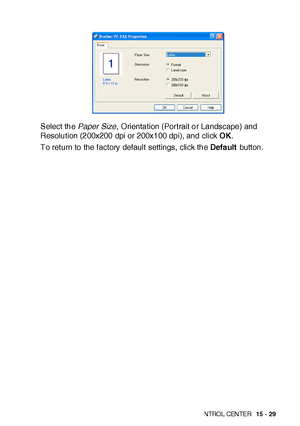 Page 266US I NG THE  WI N DOWS®- BA SE D B ROT HE R S MAR TUI   CON TRO L  CEN TE R   15 - 29
Select the Paper Size,  Orientation (Portrait or Landscape) and 
Resolution (200x200 dpi or 200x100 dpi), and click OK.
To ret urn to the f actory default settings, click the Default button.
 