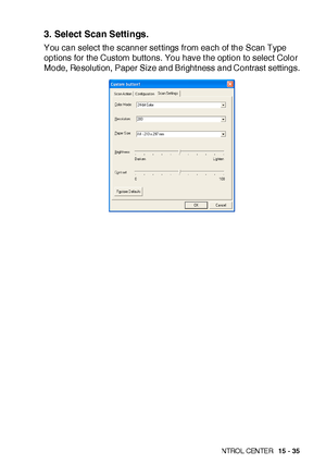 Page 272US I NG THE  WI N DOWS®- BA SE D B ROT HE R S MAR TUI   CON TRO L  CEN TE R   15 - 35
3. Select Scan Settings.
You can select the scanner set tings from each of the Scan Type 
options for the Custom buttons. You have t he option to select Color 
Mode, Resolution,  Paper Size and Bright ness and Contrast  settings.
 