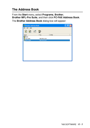 Page 281USING BROTHER PC-FAX SOFTWARE   17 - 7
The Address Book
From the Start menu, select Programs, Brother, 
Brother MFL-Pro Suite, and t hen click PC-FAX Address Book.
The Brother Address Book dialog box will appear:
 