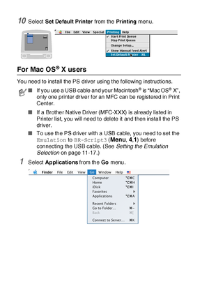 Page 31118 - 12   USING YOUR MFC WITH A MACINTOSH®
10Select Set Default Printer from the Pr in ting menu.
For Mac OS® X users
You need to inst all the PS driver using t he following instructions.
■If a Brother Native Driver (MFC-XXX) is already listed in 
Printer list, you will need to delete it and t hen install the PS 
driver.
■To use the PS driver with a USB cable,  you need to set the 
Emulation to BR-Script3 (
Menu, 4,1) before 
connecting the USB cable. (See Setting the Emulation 
Selection on page...