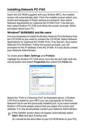 Page 34220 - 4   BROTHER NETWORK PC-FAX SOFTWARE
Installing Network PC-FAX
Insert the CD-ROM supplied with your Brother MFC, the installer 
screen will automatically start. From the installer screen select  your 
model and language (if t hese options are present), then select 
Network Applications for (optional NC-9100h Print  / Fax Server), 
then select Brother PC-FAX and follow the screen prompts. When 
prompted reboot your PC.
Windows® 95/98/98SE and Me users
It is now necessary to install the Brother Network...