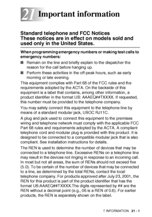 Page 345IMPORTANT INFORMATION   21 - 1
21
Standard telephone and FCC Notices 
These notices are in effect on models sold and 
used only in the United States.
Whe n programming e merge ncy numbers  or maki ng tes t c alls to 
emergency numbers:
■Remain on t he line and briefly explain to the dispatcher the 
reason f or the call before hanging up.
■Perform t hese act ivities in the off-peak hours, such as early 
morning or late evening.
This equipment complies with Part 68 of the FCC rules and the 
requirements...