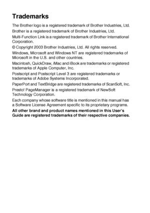 Page 35221 - 8   IMPORTANT INFORMATION
Trademarks
The Brother logo is a regist ered trademark of Brother Industries, Ltd.
Brother is a registered trademark of Brother Industries, Ltd.
Multi-Function Link is a registered trademark of Brother International 
Corporation.
© Copyright 2003 Brother Industries, Ltd. All rights reserved.
Windows, Microsoft and Windows NT are registered t rademarks of 
Microsoft in the U.S.  and other countries.
Macintosh, QuickDraw, iMac and iBook are trademarks or registered...