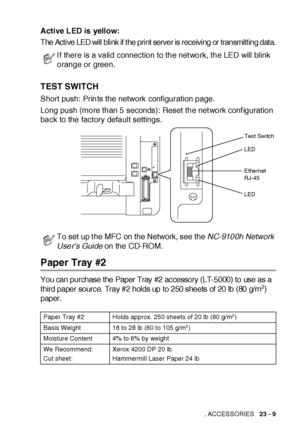 Page 398OPTIONAL ACCESSORIES   23 - 9
Active LED is yellow:
The Active LED will blink if the print server is receiving or transmitting data.
TEST SWITCH
Short push:  Prints the network configuration page.
Long push (more than 5 seconds): Reset the net work conf igurat ion 
back to the factory default settings.
 
Paper Tray #2
You can purchas e t he Paper Tray  #2 ac cessory (LT-5000) t o us e as a 
third paper source. Tray #2 holds up to 250 sheets of 20 lb (80 g/m2) 
paper.
I f there is a valid connect ion to...