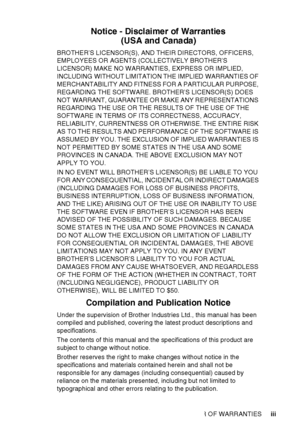 Page 5   iii
Notice - Disclaimer of Warranties
(U SA and Ca na da )
BROTHER’S LICENSOR(S), AND THEIR DIRECTORS, OFFICERS, 
EMPLOYEES OR AGENTS (COLLECTIVELY BROTHER’S 
LICENSOR) MAKE NO WARRANTIES, EXPRESS OR IMPLIED, 
INCLUDING WITHOUT LIMITATION THE IMPLIED WARRANTIES OF 
MERCHANTABILITY AND FITNESS FOR A PARTICULAR PURPOSE, 
REGARDING THE SOFTWARE. BROTHER’S LICENSOR(S) DOES 
NOT  WARRANT, GUARANTEE OR MAKE ANY REPRESENTATIONS 
REGARDING THE USE OR THE RESULTS OF THE USE OF THE 
SOFTWARE IN TERMS OF ITS...