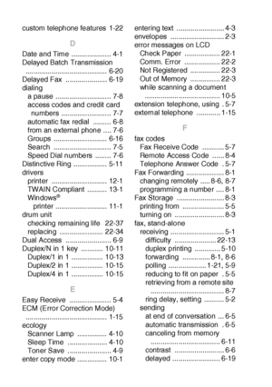 Page 414I - 2  INDEX
custom telephone features  1-22
D
Date and Time  .................... 4-1
Delayed Batch Transmission 
......................................... 6-20
Delayed Fax  ..................... 6-19
dialing
a pause  ............................ 7-8
access codes and credit card 
numbers ......................... 7-7
automatic fax redial  ......... 6-8
from an external phone .. .. 7-6
Groups ........................... 6-16
Search ............................. 7-5
Speed Dial numbers  ........ 7-6...