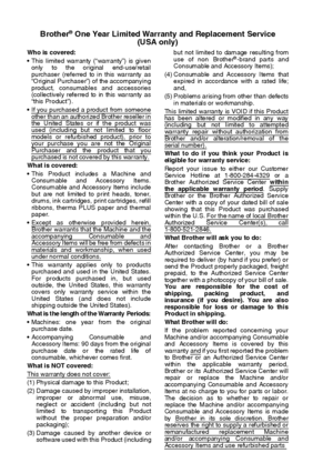 Page 6iv   
Brother® One Year Limited Warranty and Replacement Service
(USA only)
Who is covered:
 This limited warranty (“warranty”) is given
only  to the original  end-use/retail
purchaser (referred to in this warranty as
“Original Purchaser”) of  the accompanying
product, consumables and accessories
(collectively referred to in this warranty as
“this Product”).
 If you purchased a product  from someone
other than an authorized Brother reseller inthe United States or if the product wasused (including but...