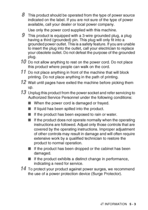 Page 65IMPORTANT INFORMATION   5 - 3
8This product should be operated from the type of power source 
indicated on the label. If you are not sure of the type of power 
available, call your dealer or local power company.
Use only the power cord supplied with this machine.
9This product is equipped with a 3-wire grounded plug, a plug 
having a third (grounded) pin. This plug will only fit into a 
grounded power outlet. This is a safety feature. If you are unable 
to insert the plug into the outlet, call your...