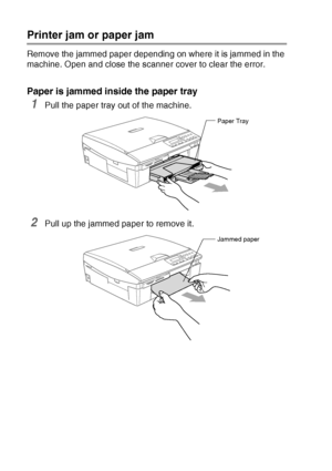 Page 706 - 4   TROUBLESHOOTING AND ROUTINE MAINTENANCE
Printer jam or paper jam
Remove the jammed paper depending on where it is jammed in the 
machine. Open and close the scanner cover to clear the error.
Paper is jammed inside the paper tray
1Pull the paper tray out of the machine.
2Pull up the jammed paper to remove it.
Paper Tray
Jammed paper
 