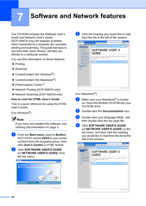 Page 6456
7
The CD-ROM includes the Software User’s 
Guide and Network User’s Guide 
(DCP-560CN only) for features available 
when connected to a computer (for example, 
printing and scanning). The guide has easy to 
use links that, when clicked, will take you 
directly to a particular section.
You can find information on these features:
„Printing
„Scanning
„ControlCenter3 (for Windows
®)
„ControlCenter2 (for Macintosh
®)
„PhotoCapture Center™ 
„Network Printing (DCP-560CN only) 
„Network Scanning (DCP-560CN...