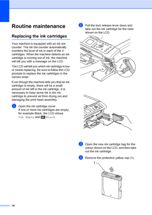 Page 8476
Routine maintenanceB
Replacing the ink cartridgesB
Your machine is equipped with an ink dot 
counter. The ink dot counter automatically 
monitors the level of ink in each of the 4 
cartridges. When the machine detects an ink 
cartridge is running out of ink, the machine 
will tell you with a message on the LCD.
The LCD will tell you which ink cartridge is low 
or needs replacing. Be sure to follow the LCD 
prompts to replace the ink cartridges in the 
correct order.
Even though the machine tells you...