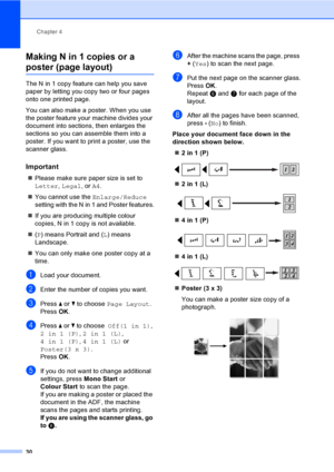 Page 38Chapter 4
30
Making N in 1 copies or a 
poster (page layout) 4
The N in 1 copy feature can help you save 
paper by letting you copy two or four pages 
onto one printed page.
You can also make a poster. When you use 
the poster feature your machine divides your 
document into sections, then enlarges the 
sections so you can assemble them into a 
poster. If you want to print a poster, use the 
scanner glass.
Important4
„Please make sure paper size is set to 
Letter, Legal, or A4.
„You cannot use the...