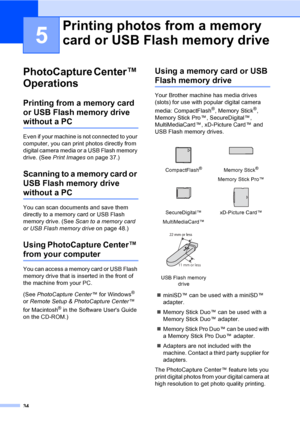 Page 4234
5
PhotoCapture Center™ 
Operations
5
Printing from a memory card 
or USB Flash memory drive 
without a PC5
Even if your machine is not connected to your 
computer, you can print photos directly from 
digital camera media or a USB Flash memory 
drive. (See Print Imageson page 37.)
Scanning to a memory card or 
USB Flash memory drive 
without a PC5
You can scan documents and save them 
directly to a memory card or USB Flash 
memory drive. (See Scan to a memory card 
or USB Flash memory driveon page 48.)...
