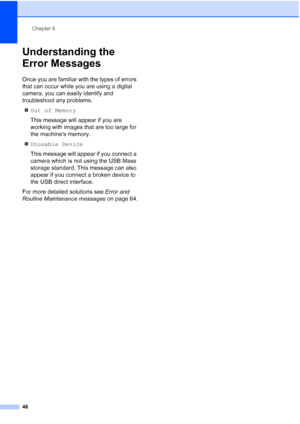 Page 54
Chapter 6
46
Understanding the 
Error Messages
6
Once you are familiar with the types of errors 
that can occur while you are using a digital 
camera, you can easily identify and 
troubleshoot any problems. „ Out of Memory
This message will appear if you are 
working with images that are too large for 
the machines memory.
„ Unusable Device
This message will appear if you connect a 
camera which is not using the USB Mass 
storage standard. This message can also 
appear if you connect a broken device to...