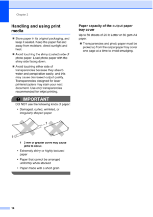 Page 22
Chapter 2
14
Handling and using print 
media2
„ Store paper in its original packaging, and 
keep it sealed. Keep the paper flat and 
away from moisture, direct sunlight and 
heat.
„ Avoid touching the shiny (coated) side of 
photo paper. Load photo paper with the 
shiny side facing down.
„ Avoid touching either side of 
transparencies because they absorb 
water and perspiration easily, and this 
may cause decreased output quality. 
Transparencies designed for laser 
printers/copiers may stain your next...