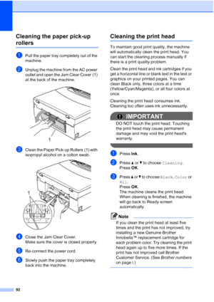 Page 104
92
Cleaning the paper pick-up 
rollersB
aPull the paper tray completely out of the 
machine.
bUnplug the machine from the AC power 
outlet and open the Jam Clear Cover (1) 
at the back of the machine.
 
cClean the Paper Pick-up Rollers (1) with 
isopropyl alcohol on a cotton swab.
 
dClose the Jam Clear Cover.
Make sure the cover is closed properly.
eRe-connect the power cord.
fSlowly push the paper tray completely 
back into the machine.
Cleaning the print headB
To maintain good print quality, the...