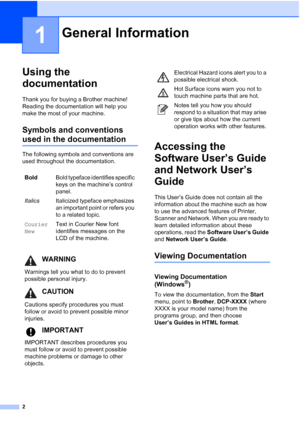 Page 14
2
1
Using the 
documentation
1
Thank you for buying a Brother machine! 
Reading the documentation will help you 
make the most of your machine. 
Symbols and conventions 
used in the documentation1
The following symbols and conventions are 
used throughout the documentation.
Accessing the 
Software User’s Guide 
and Network User’s 
Guide
1
This User’s Guide does not contain all the 
information about the machine such as how 
to use the advanced features of Printer, 
Scanner and Network. When you are...