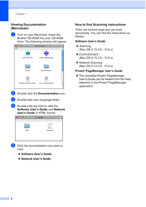 Page 16
Chapter 1
4
Viewing Documentation 
(Macintosh)
1
aTurn on your Macintosh. Insert the 
Brother CD-ROM into your CD-ROM 
drive. The following window will appear.
 
bDouble-click the  Documentation icon.
cDouble-click your language folder.
dDouble-click top.html to view the 
Software User’s Guide  and Network 
User’s Guide  in HTML format.
 
eClick the documentation you want to 
read.
„ Software User’s Guide
„ Network User’s Guide
How to find Scanning instructions1
There are several ways you can scan...