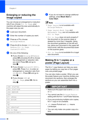 Page 42
Chapter 4
30
Enlarging or reducing the 
image copied4
You can choose an enlargement or reduction 
ratio.If you choose  Fit to Page, your 
machine will adjust the size automatically to 
the paper size you set.
aLoad your document.
bEnter the number of copies you want.
cPress  a or  b to choose 
Enlarge/Reduce .
dPress d or  c to choose  100%, Enlarge , 
Reduce , Fit to Page , 
Custom(25-400%) .
eDo one of the following:
„ If you choose  Enlarge or Reduce  
press  OK and press  d or  c to choose 
the...