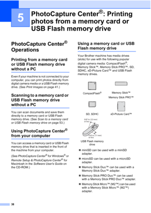 Page 50
38
5
PhotoCapture Center® 
Operations
5
Printing from a memory card 
or USB Flash memory drive 
without a PC5
Even if your machine is not connected to your 
computer, you can print photos directly from 
digital camera media or a USB Flash memory 
drive. (See  Print Images  on page 41.)
Scanning to a memory card or 
USB Flash memory drive 
without a PC5
You can scan documents and save them 
directly to a memory card or USB Flash 
memory drive. (See  Scan to a memory card 
or USB Flash memory drive  on...