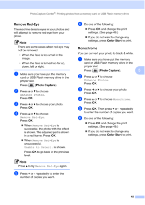Page 57
PhotoCapture Center®: Printing photos from a memory card or USB Flash memory drive45
5
Remove Red-Eye5
The machine detects eyes in your photos and 
will attempt to remove red-eye from your 
photo.
Note
There are some cases when red-eye may 
not be removed.• When the face is too small in the  image.
• When the face is turned too far up,  down, left or right.
 
aMake sure you have put the memory 
card or USB Flash memory drive in the 
proper slot.
Press ( Photo Capture ). 
bPress a or  b to choose...