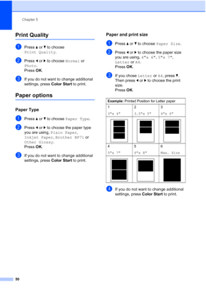 Page 62
Chapter 5
50
Print Quality5
aPress  a or  b to choose 
Print Quality .
bPress d or  c to choose  Normal or 
Photo .
Press  OK.
cIf you do not want to change additional 
settings, press  Color Start to print. 
Paper options5
Paper Type5
aPress a or  b to choose  Paper Type .
bPress d or  c to choose the paper type 
you are using,  Plain Paper , 
Inkjet Paper , Brother BP71  or 
Other Glossy . 
Press  OK.
cIf you do not want to change additional 
settings, press  Color Start to print. 
Paper and print...