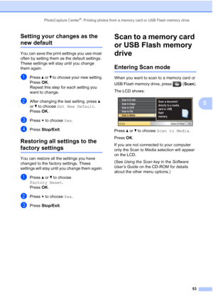 Page 65
PhotoCapture Center®: Printing photos from a memory card or USB Flash memory drive53
5
Setting your changes as the 
new default5
You can save the print settings you use most 
often by setting them as the default settings. 
These settings will stay until you change 
them again.
aPress 
a or  b to choose your new setting.
Press  OK.
Repeat this step for each setting you 
want to change.
bAfter changing the last setting, press  a 
or  b to choose  Set New Default .
Press  OK.
cPress  + to choose  Yes....