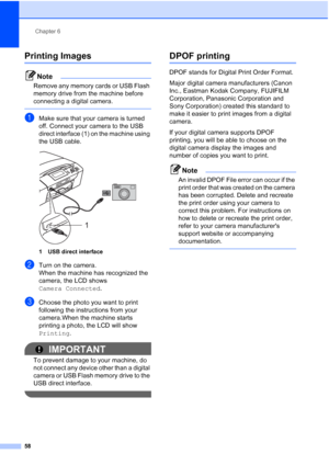 Page 70
Chapter 6
58
Printing Images6
Note
Remove any memory cards or USB Flash 
memory drive from the machine before 
connecting a digital camera.
 
aMake sure that your camera is turned 
off. Connect your camera to the USB 
direct interface (1) on the machine using 
the USB cable.
 
1 USB direct interface
bTurn on the camera.
When the machine has recognized the 
camera, the LCD shows 
Camera Connected .
cChoose the photo you want to print 
following the instructions from your 
camera.When the machine starts...