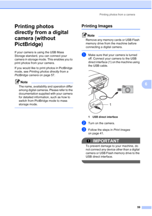 Page 71
Printing photos from a camera59
6
Printing photos 
directly from a digital 
camera (without 
PictBridge)
6
If your camera is using the USB Mass 
Storage standard, you can connect your 
camera in storage mode. This enables you to 
print photos from your camera.
If you would like to print photos in PictBridge 
mode, see Printing photos directly from a 
PictBridge camera  on page 57. 
Note
The name, availability and operation differ 
among digital cameras. Please refer to the 
documentation supplied with...