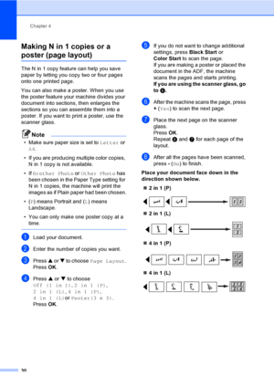 Page 42Chapter 4
30
Making N in 1 copies or a 
poster (page layout) 4
The N in 1 copy feature can help you save 
paper by letting you copy two or four pages 
onto one printed page.
You can also make a poster. When you use 
the poster feature your machine divides your 
document into sections, then enlarges the 
sections so you can assemble them into a 
poster. If you want to print a poster, use the 
scanner glass.
Note
• Make sure paper size is set to Letter or 
A4.
• If you are producing multiple color copies,...