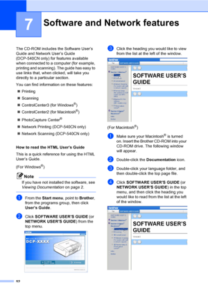 Page 6452
7
The CD-ROM includes the Software User’s 
Guide and Network User’s Guide 
(DCP-540CN only) for features available 
when connected to a computer (for example, 
printing and scanning). The guide has easy to 
use links that, when clicked, will take you 
directly to a particular section.
You can find information on these features:
„Printing
„Scanning
„ControlCenter3 (for Windows
®)
„ControlCenter2 (for Macintosh
®)
„PhotoCapture Center
® 
„Network Printing (DCP-540CN only) 
„Network Scanning (DCP-540CN...