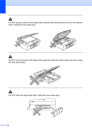 Page 6856
 
DO NOT put your hands on the edge of the machine under the document cover or the scanner 
cover. Doing this may cause injury.
  
DO NOT put your hands on the edge of the paper tray under the output paper tray cover. Doing 
this may cause injury.
 
 
 
DO NOT touch the paper feed roller. Doing this may cause injury.
 
   
 